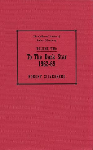 [The Collected Stories of Robert Silverberg 02] • To the Dark Star - 1962–69 - The Collected Stories of Robert Silverberg Volume Two